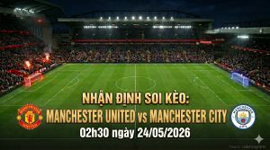 Nhận định soi kèo Manchester United vs Manchester City 02h30 ngày 24/05/2026